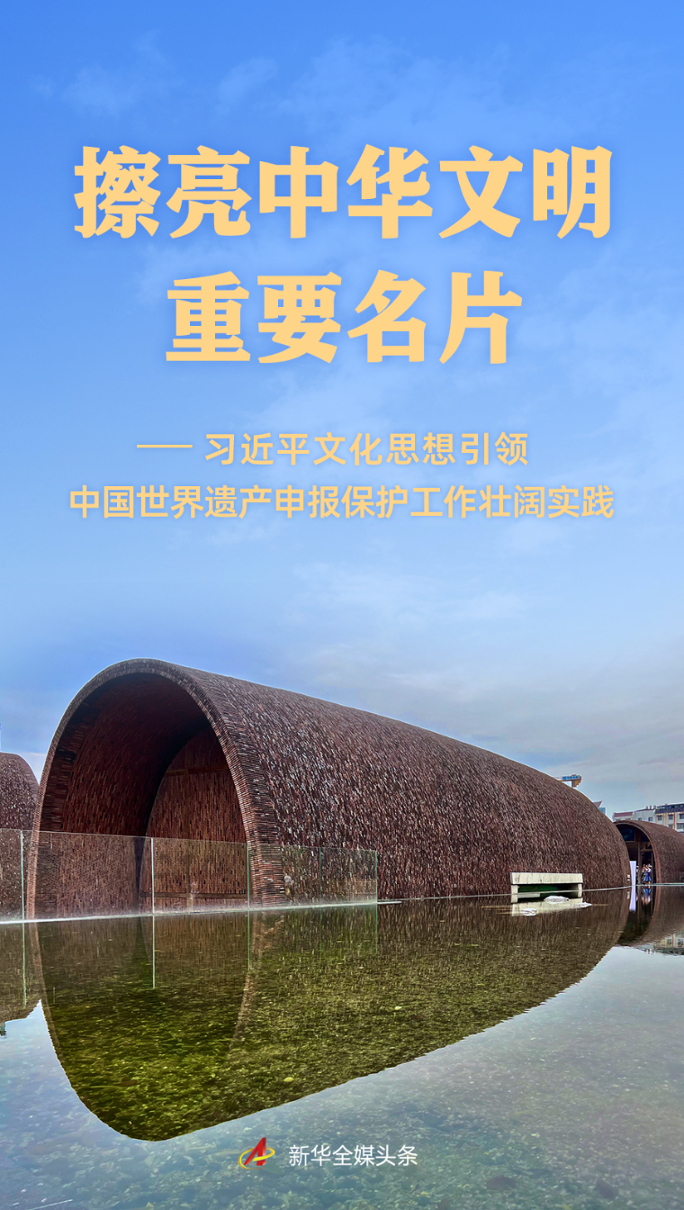 擦亮中华文明重要名片——习近平文化思想引领中国世界遗产申报保护工作壮阔实践
